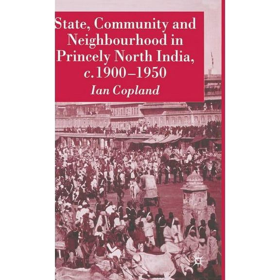 State, Community and Neighbourhood in Princely North India, C. 1900-1950, (Hardcover)