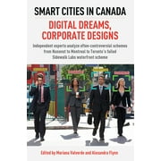 Smart Cities in Canada: Digital Dreams, Corporate Designs: Independent Experts Analyze Often-Controversial Schemes from Nunavut to Montreal to Toronto's Failed Sidewalk Labs Waterfront Scheme (Paperba