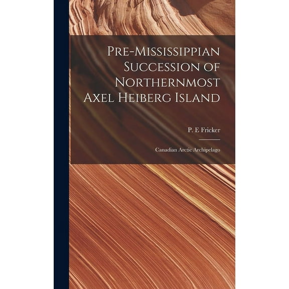 Pre-Mississippian Succession of Northernmost Axel Heiberg Island: Canadian Arctic Archipelago, (Hardcover)
