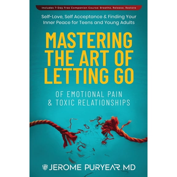 Mastering the Art of Letting Go of Emotional Pain and Toxic Relationships: A Teen's and Young Adult's Journey of Self-Lo, (Paperback)