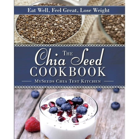 The Chia Seed Cookbook : Eat Well, Feel Great, Lose