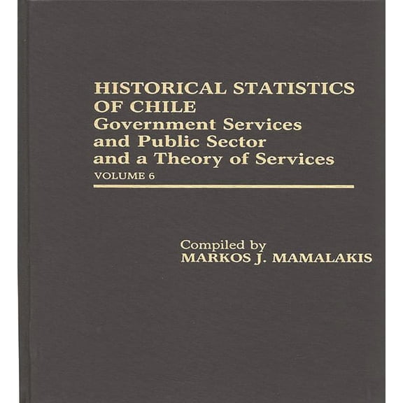 Historical Statistics of Chile: Government Services and Public Sector and a Theory of Services: Volume 6, (Hardcover)