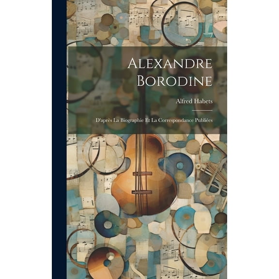 Alexandre Borodine: D'après La Biographie Et La Correspondance Publiées (Hardcover)