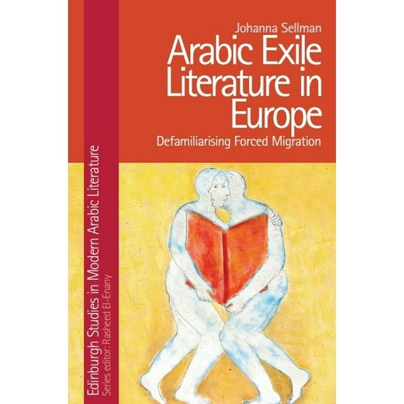Edinburgh Studies in Modern Arabic Liter Arabic Exile Literature in Europe: Defamiliarising Forced Migration, (Hardcover)