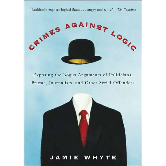 Crimes Against Logic: Exposing the Bogus Arguments of Politicians, Priests, Journalists, and Other Serial Offenders, (Paperback)