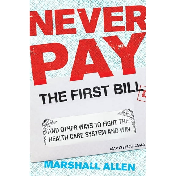 Never Pay the First Bill: And Other Ways to Fight the Health Care System and Win, (Hardcover)