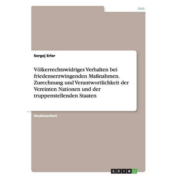 Völkerrechtswidriges Verhalten bei friedenserzwingenden Maßnahmen. Zurechnung und Verantwortlichkeit der Vereinten Nationen und der truppenstellenden Staaten (Paperback)