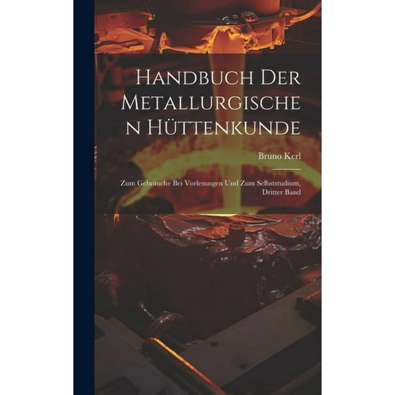 Handbuch Der Metallurgischen Hüttenkunde: Zum Gebrauche Bei Vorlesungen Und Zum Selbststudium, Dritter Band (Hardcover)