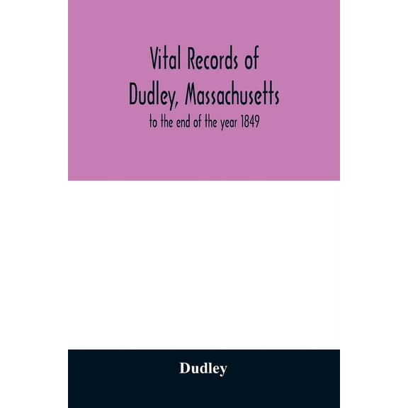 Vital records of Dudley, Massachusetts: to the end of the year 1849, (Paperback)