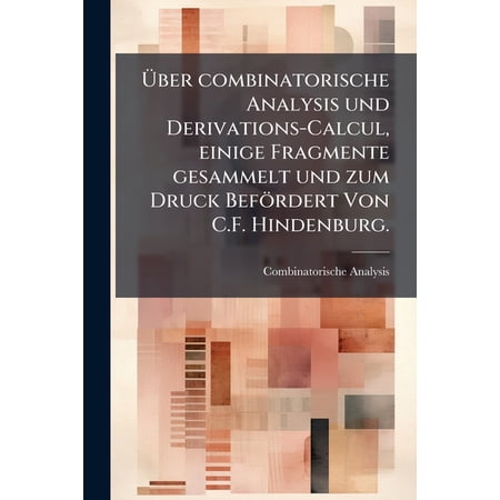 Über combinatorische Analysis und Derivations-Calcul einige Fragmente gesammelt und zum Druck Befördert Von C.F. Hindenburg. (Paperback)