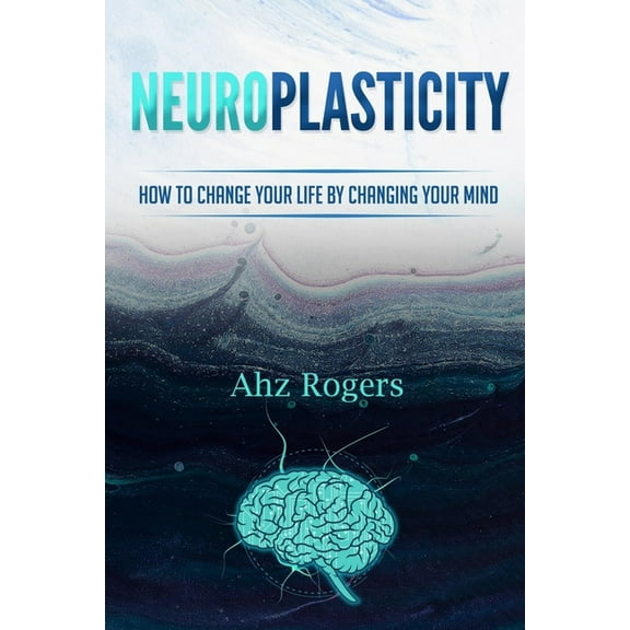 Neuroplasticity: How to Change Your Life by Changing Your Mind