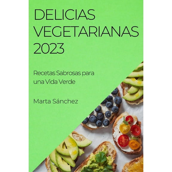 Delicias Vegetarianas 2023: Recetas Sabrosas para una Vida Verde, (Paperback)