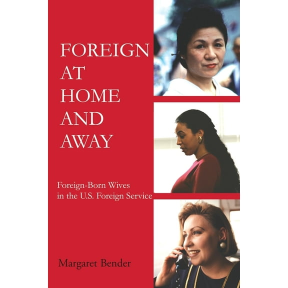 Foreign at Home and Away: Foreign-Born Wives in the U.S. Foreign Service (Paperback)