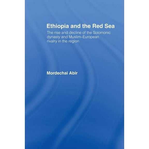 Ethiopia and the Red Sea: The Rise and Decline of the Solomonic Dynasty and Muslim European Rivalry in the Region, (Paperback)