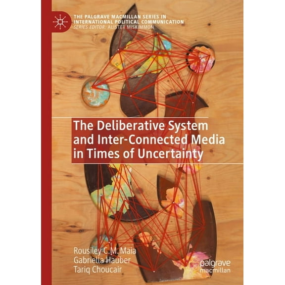 The Palgrave MacMillan International Pol The Deliberative System and Inter-Connected Media in Times of Uncertainty, (Hardcover)