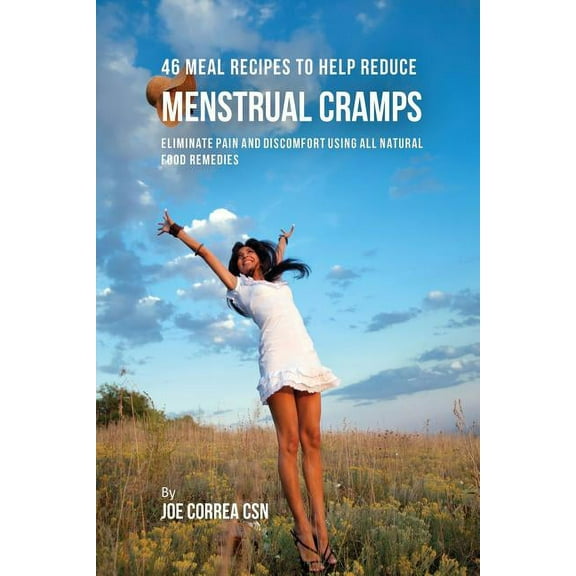 46 Meal Recipes to Help Reduce Menstrual Cramps: Eliminate Pain and Discomfort Using All Natural Food Remedies, (Paperback)