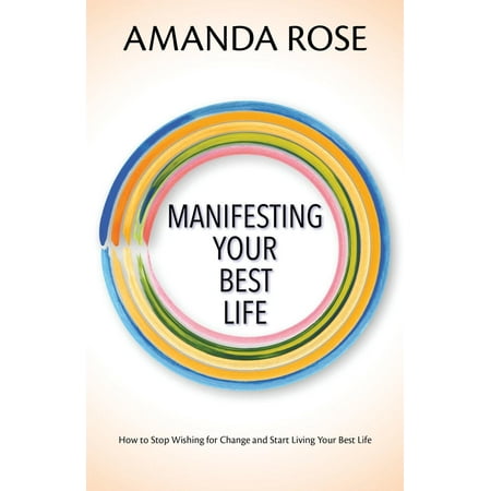 Manifesting: Manifesting Your Best Life: How to Stop Wishing for Change and Start Living Your Best Life (Best Wishes For Your)