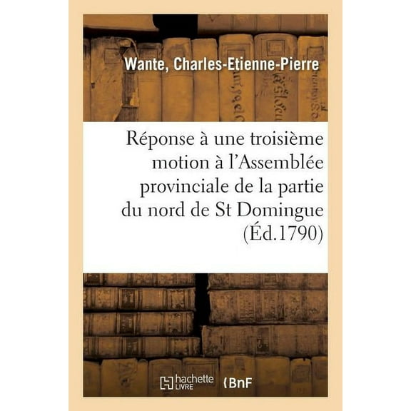 Réponse À Une Troisième Motion Faite À l'Assemblée Provinciale de la Partie Du Nord de St Domingue: Sur Les Finances, Et Détails Sur Cette Partie de l'Administration de M. de Marbois (Paperback)