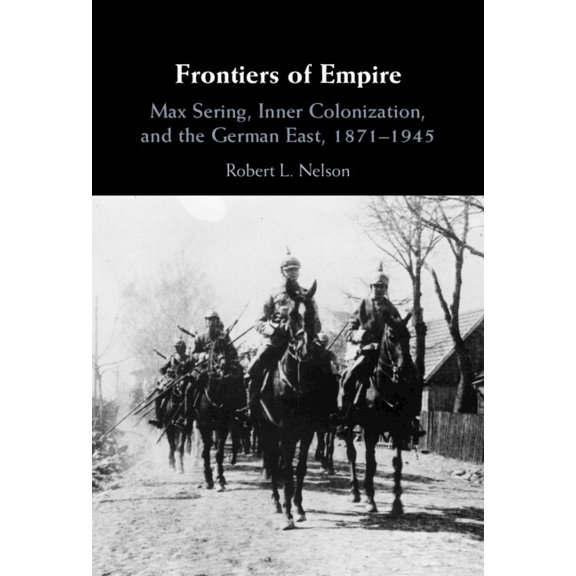 Frontiers of Empire: Max Sering, Inner Colonization, and the German East, 1871-1945, (Hardcover)