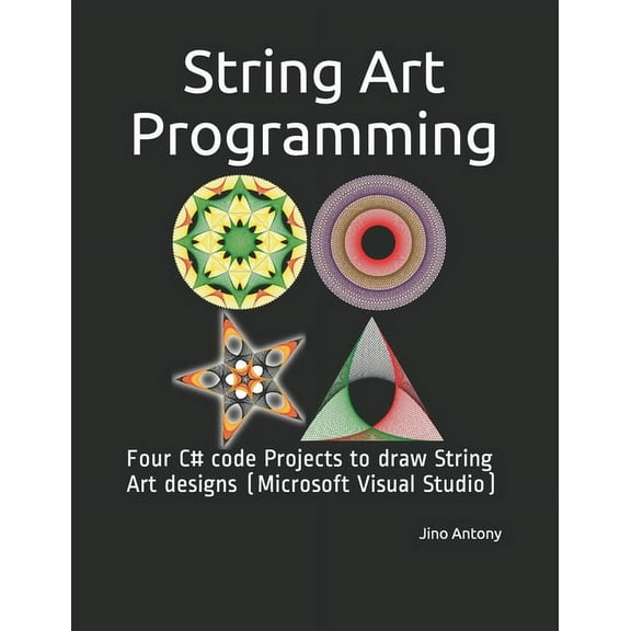 String Art Programming: Four C# code Projects to draw String Art designs (Microsoft Visual Studio), (Paperback)