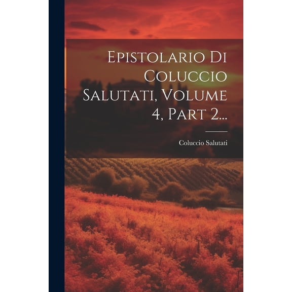 Epistolario Di Coluccio Salutati, Volume 4, Part 2... (Paperback)