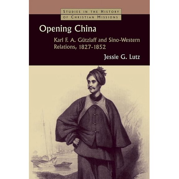 Studies in the History of Christian Miss Opening China: Karl F.A. Gützlaff and Sino-Western Relations, 1827-1852, (Paperback)