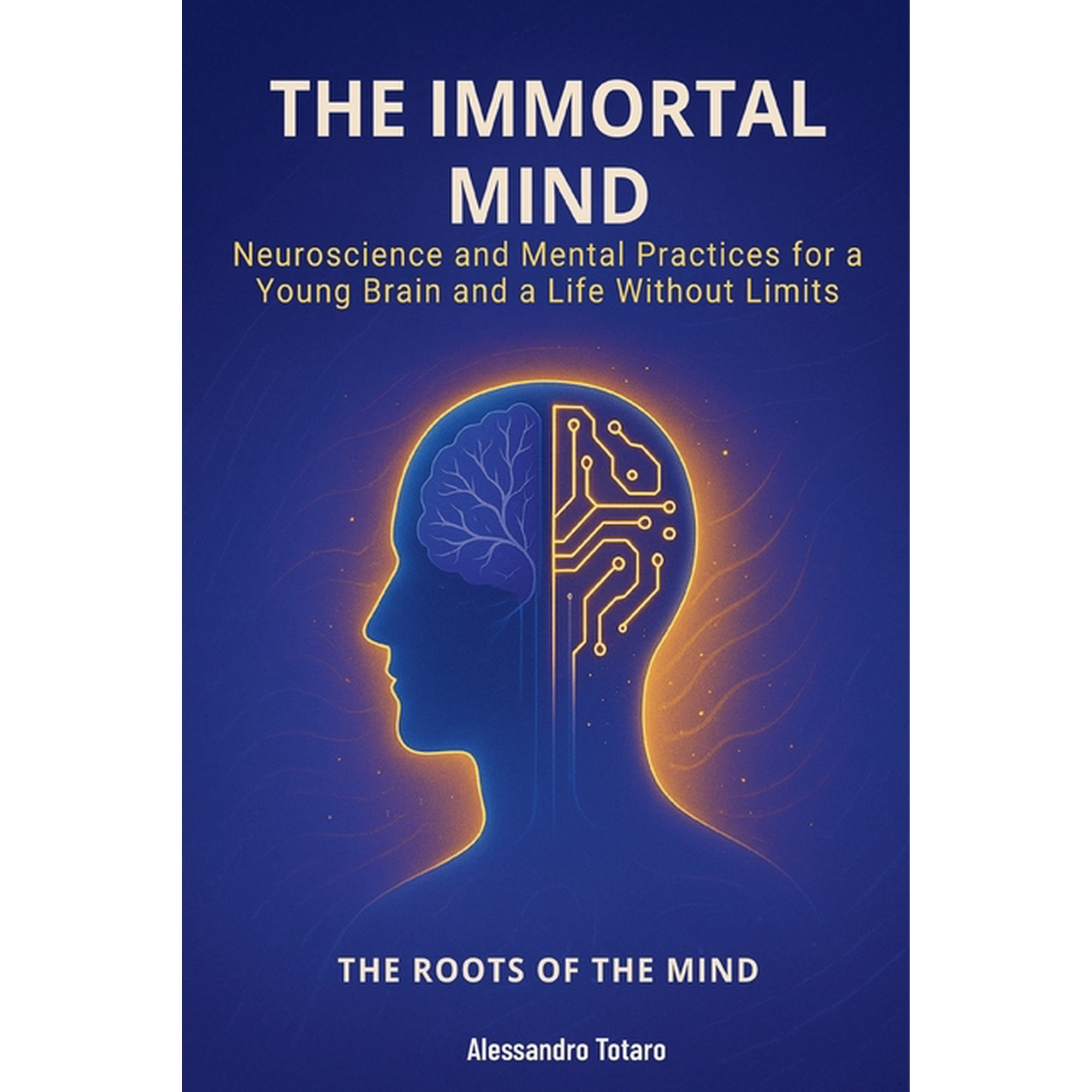 The Longevity Code The Immortal Mind - The Roots of the Mind: Neuroscience and Mental Practices for a Young Brain and a Life Without Limits, Book 5, (Paperback)