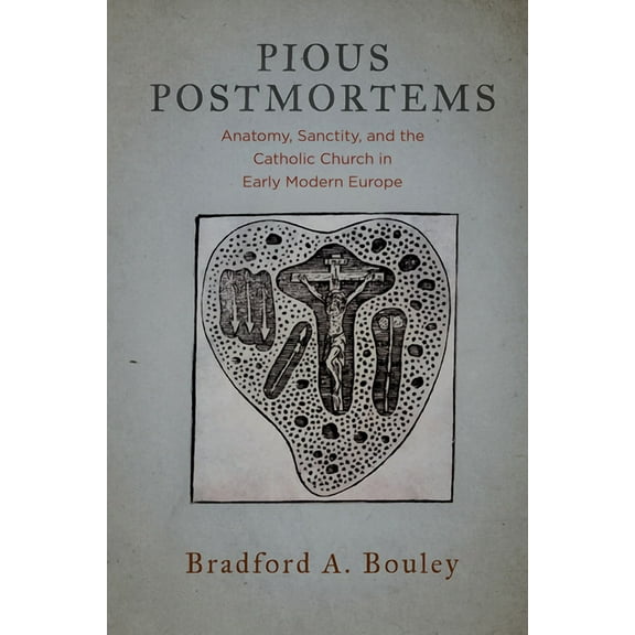 Pious Postmortems: Anatomy, Sanctity, and the Catholic Church in Early Modern Europe, (Hardcover)