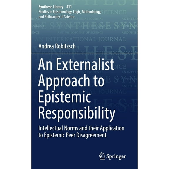 Synthese Library An Externalist Approach to Epistemic Responsibility: Intellectual Norms and Their Application to Epistemic Peer Disagree, Book 411, (Hardcover)