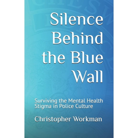 Silence Behind the Blue Wall: Surviving the Mental Health Stigma in Police Culture, (Paperback)
