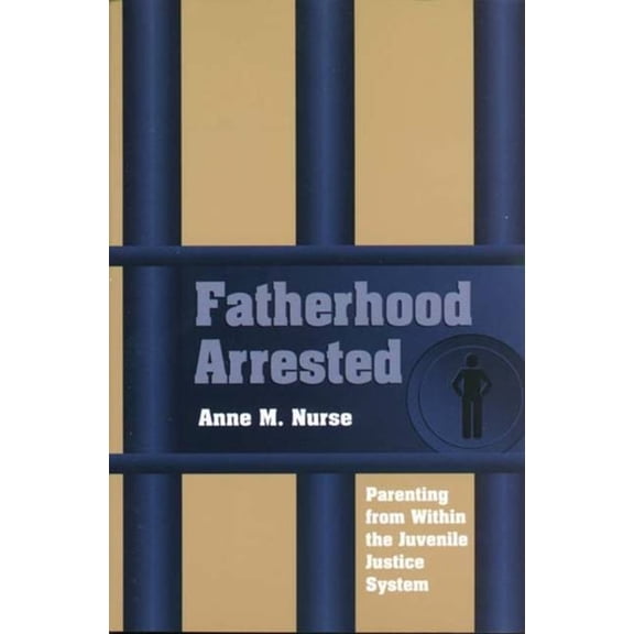 Fatherhood Arrested: Parenting from Within the Juvenile Justice System, (Paperback)
