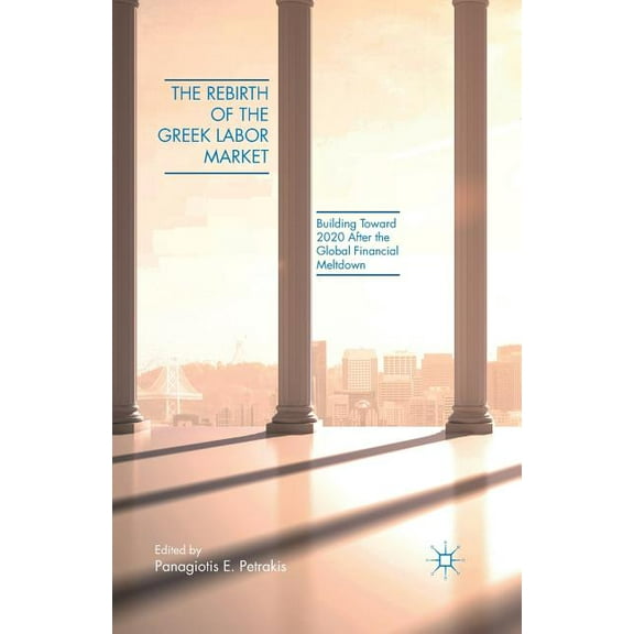 The Rebirth of the Greek Labor Market: Building Toward 2020 After the Global Financial Meltdown, (Paperback)