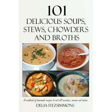 101 Delicious Soups, Stews, Chowders and Broths -