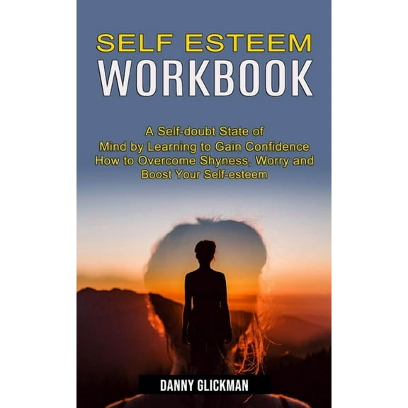 Self Esteem Workbook: A Self-doubt State of Mind by Learning to Gain Confidence (How to Overcome Shyness, Worry and Boos, (Paperback)