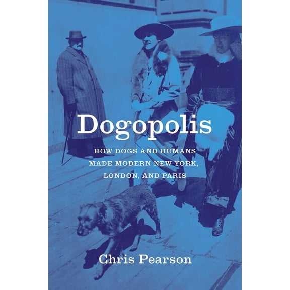 Animal Lives Dogopolis: How Dogs and Humans Made Modern New York, London, and Paris, (Paperback)