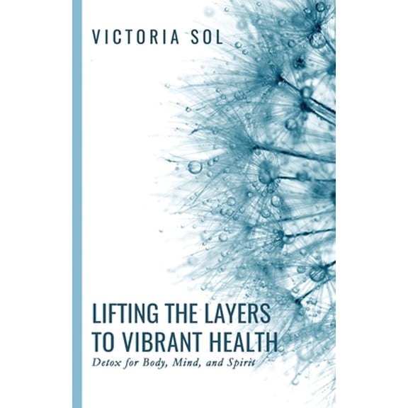 Pre-Owned Lifting the Layers to Vibrant Health: Detox for Body, Mind, and Spirit (Paperback) 0578504642 9780578504643