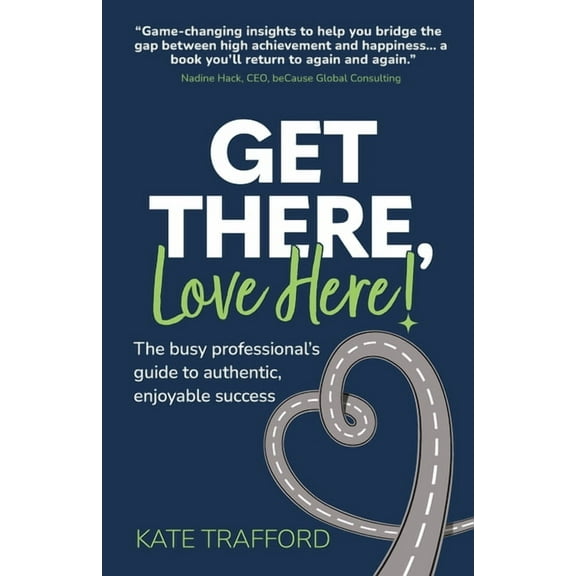 Get There, Love Here!: The busy professional's guide to authentic, enjoyable success (Paperback)