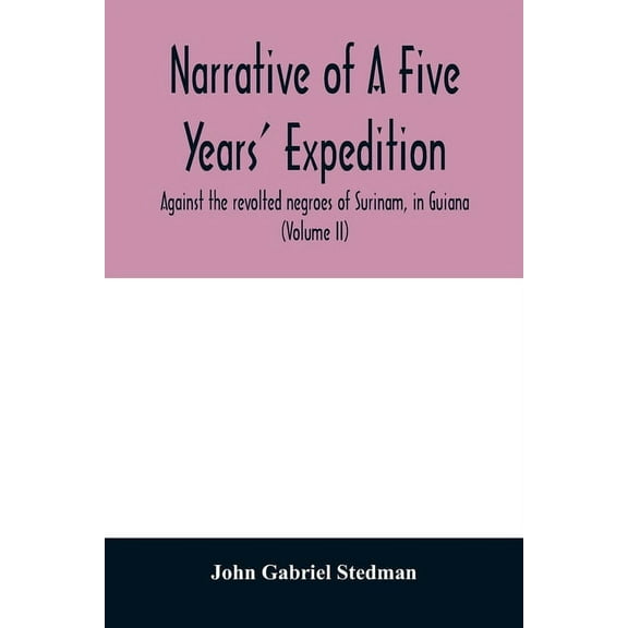 Narrative of a five years' expedition, against the revolted negroes of Surinam, in Guiana, on the wild coast of South Am, (Paperback)