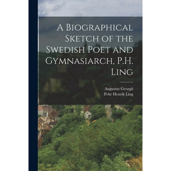 A Biographical Sketch of the Swedish Poet and Gymnasiarch, P.H. Ling (Paperback)