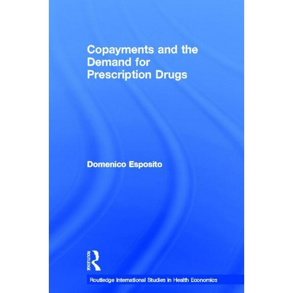 Routledge International Studies in Healt Copayments and the Demand for Prescription Drugs, (Hardcover)