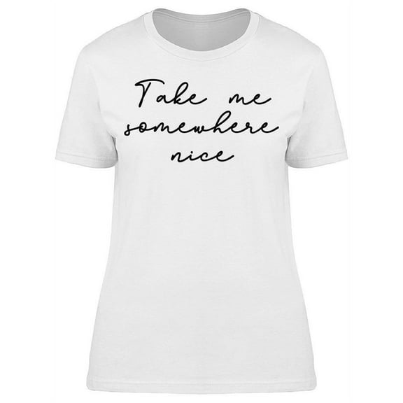 Take Me Somewhere Nice Quote T-Shirt Women -Image by Shutterstock, Female Large