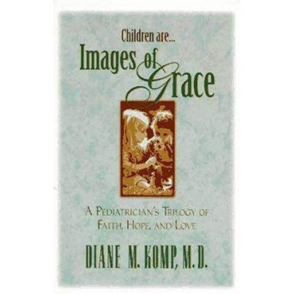 Pre-Owned Children Are...Images of Grace: A Pediatrician's Trilogy of Faith, Hope, and Love (Paperback) 0310206995 9780310206996