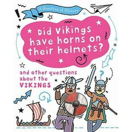 Question of History: Did Vikings Wear Horns on Their Helmets? and Other Questions About the Vikings