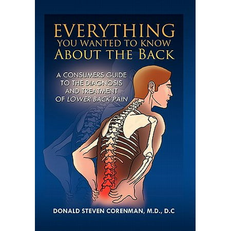 Everything You Wanted to Know about the Back : A Consumers Guide to the Diagnosis and Treatment of Lower Back (Best Treatment For Lower Back Pain)