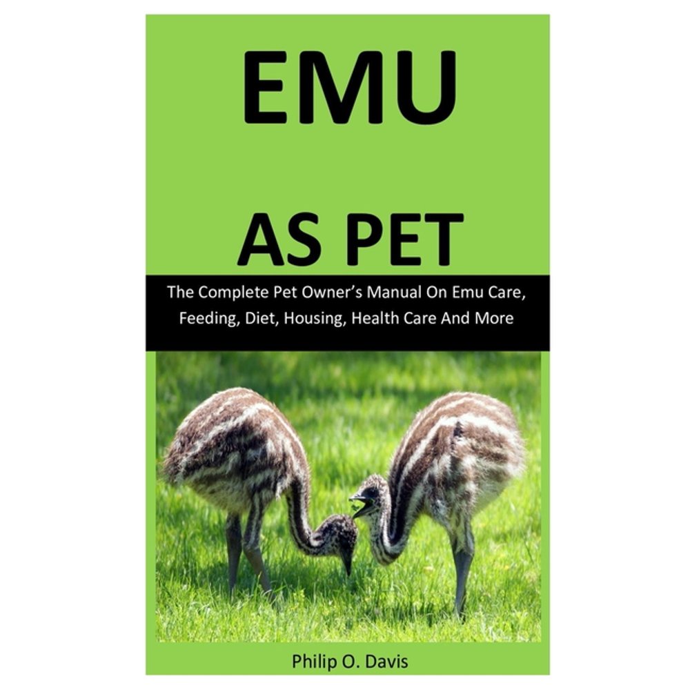 Emu As Pet The Complete pet owner's manual on Emu care, feeding, diet