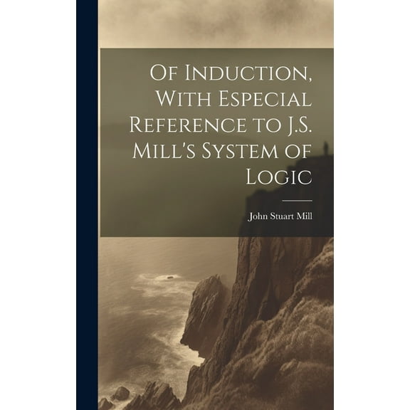 Of Induction, With Especial Reference to J.S. Mill's System of Logic, (Hardcover)