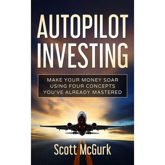 Autopilot Investing: Make Your Money Soar Using Four Concepts You've Already Mastered (Paperback)