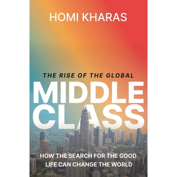 The Rise of the Global Middle Class: How the Search for the Good Life Can Change the World, (Hardcover)
