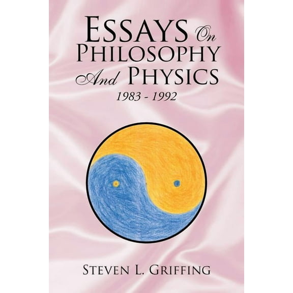 Essays on Philosophy and Physics: 1983 - 1992 (Paperback) by Steven L Griffing