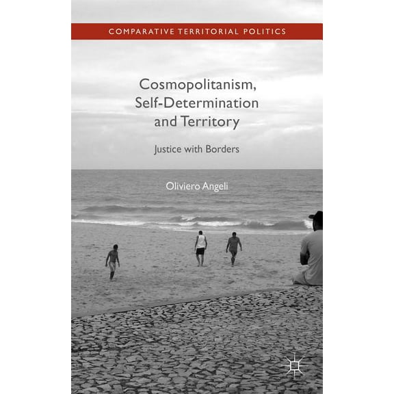 Comparative Territorial Politics Cosmopolitanism, Self-Determination and Territory: Justice with Borders, (Hardcover)